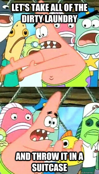 Let's take all of the dirty laundry and throw it in a suitcase  Push it somewhere else Patrick