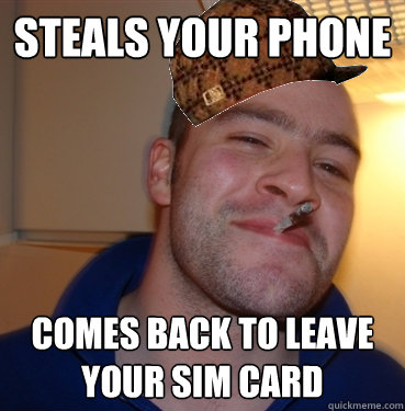 Steals your phone Comes back to leave your SIM card - Steals your phone Comes back to leave your SIM card  Scumbag Good Guy Greg