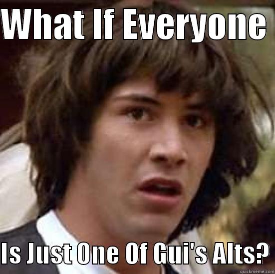 WHAT IF EVERYONE   IS JUST ONE OF GUI'S ALTS? conspiracy keanu