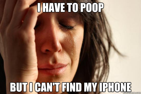 I have to poop But I can't find my iphone  First World Problems