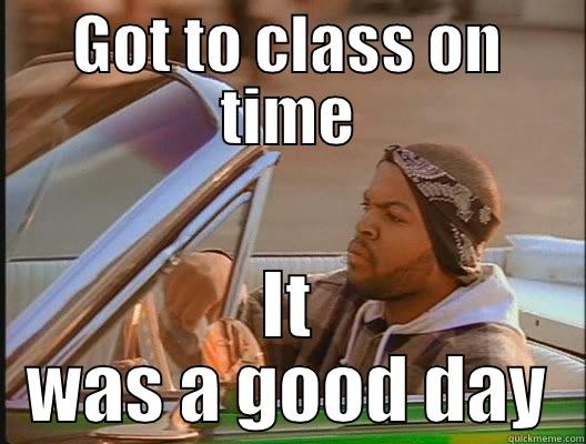 GOT TO CLASS ON TIME IT WAS A GOOD DAY today was a good day