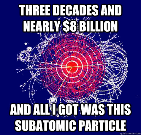 Three decades and nearly $8 billion and all I got was this subatomic particle - Three decades and nearly $8 billion and all I got was this subatomic particle  Misc