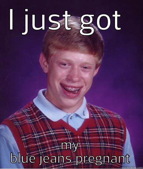 I JUST GOT  MY BLUE JEANS PREGNANT Bad Luck Brian
