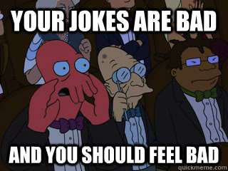 Your jokes are bad and you should feel bad - Your jokes are bad and you should feel bad  Bad Zoidberg