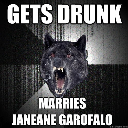 gets drunk marries
janeane garofalo  Insanity Wolf