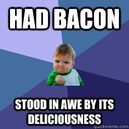 Had Bacon stood in awe by its deliciousness   