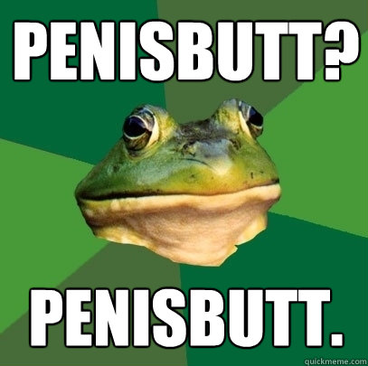 PENISBUTT? PENISBUTT.  Foul Bachelor Frog