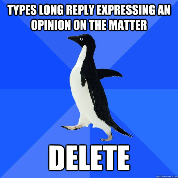 types long reply expressing an opinion on the matter DELETE  Socially Awkward Penguin