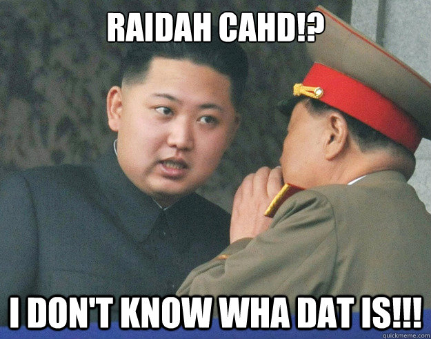 Raidah Cahd!?  I Don't Know Wha dat is!!!  Hungry Kim Jong Un