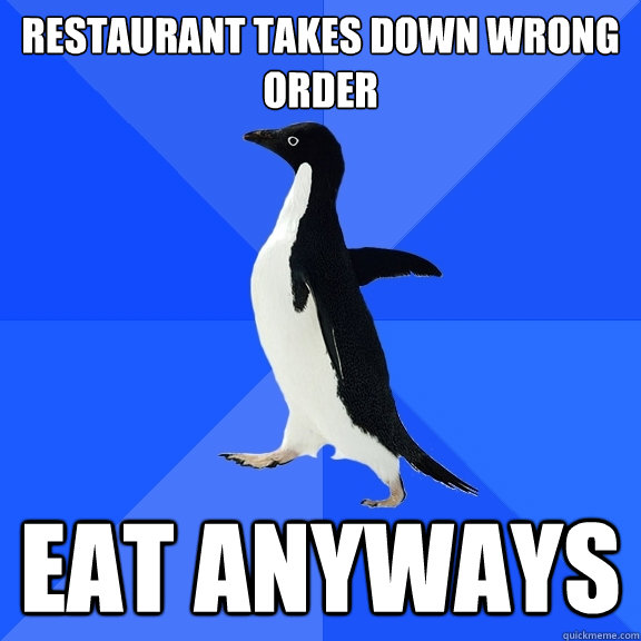 Restaurant takes down wrong order Eat anyways  Socially Awkward Penguin