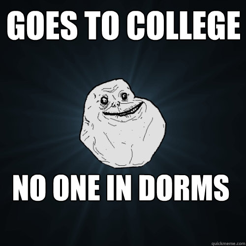 Goes to college no one in dorms  Forever Alone