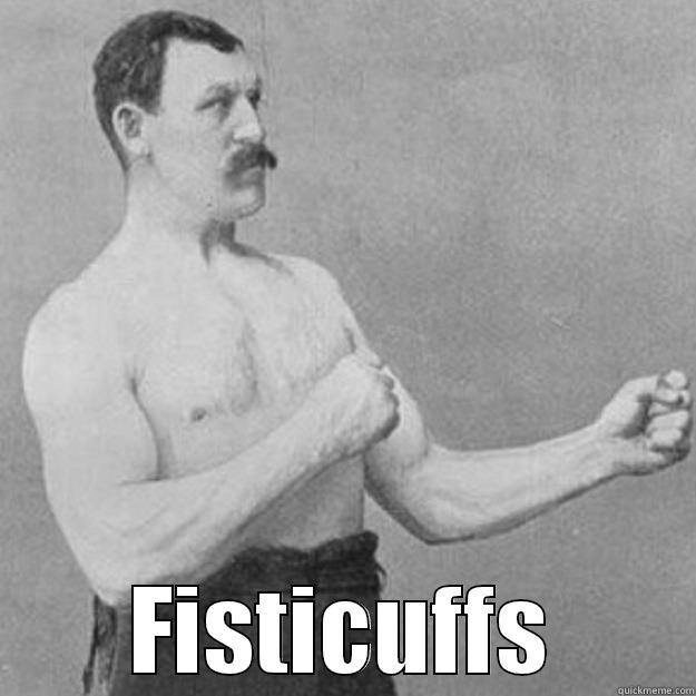 FISTICUFFS overly manly man