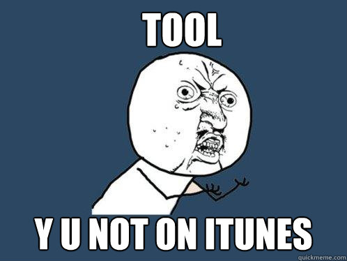 TOOL y u not on iTunes  Y U No