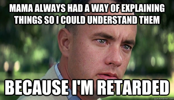Mama always had a way of explaining things so I could understand them Because I'm retarded  Offensive Forrest Gump