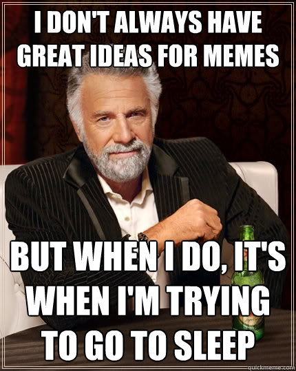 I don't always have great ideas for memes but when I do, it's when i'm trying to go to sleep  The Most Interesting Man In The World