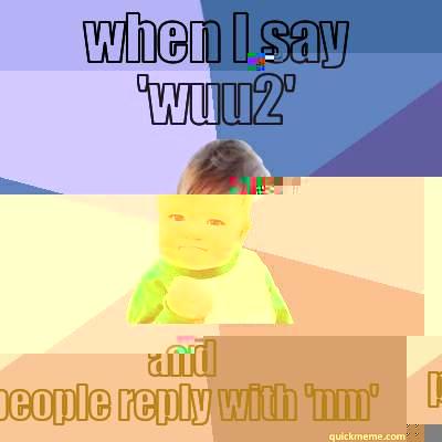 WHEN I SAY 'WUU2' AND PEOPLE REPLY WITH 'NM' Success Kid