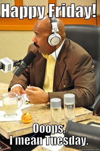 HAPPY FRIDAY!  OOOPS, I MEAN TUESDAY. Misc