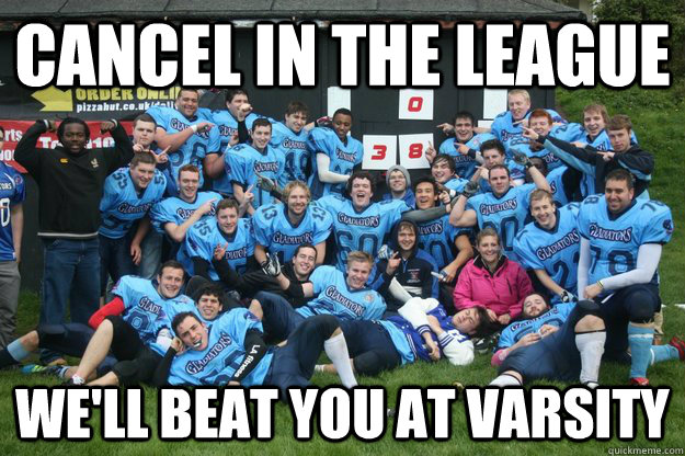 cancel in the League We'll beat you at varsity  Varsity