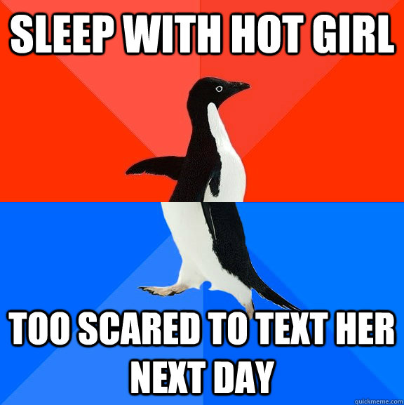 Sleep with hot girl too scared to text her next day  Socially Awesome Awkward Penguin