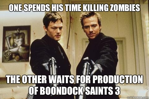 One spends his time killing zombies
 The other waits for production of boondock saints 3  boondock saints