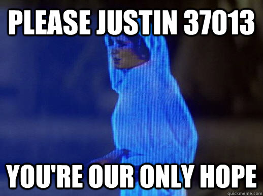 Please Justin 37013 you're our only hope - Please Justin 37013 you're our only hope  help me obi-wan kenobi