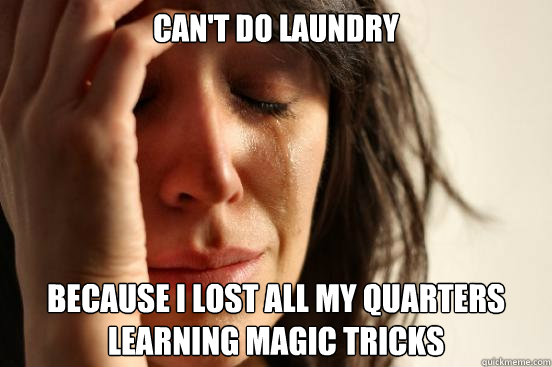 Can't do laundry Because I lost all my quarters learning magic tricks  First World Problems
