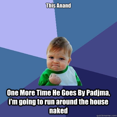This Anand One More Time He Goes By Padjma, i'm going to run around the house naked  Success Kid