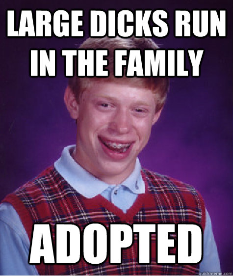 Large dicks run in the family adopted  Bad Luck Brian