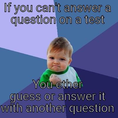 IF YOU CAN'T ANSWER A QUESTION ON A TEST YOU ETHER GUESS OR ANSWER IT WITH ANOTHER QUESTION Success Kid