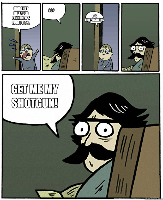 Dad they released fenneken's evolution! so? it's fire/fighting get me my shotgun! - Dad they released fenneken's evolution! so? it's fire/fighting get me my shotgun!  Misc