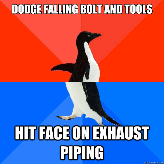 Dodge falling bolt and tools Hit face on exhaust piping  Socially Awesome Awkward Penguin