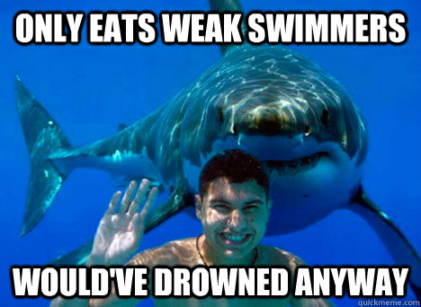 only eats weak swimmers would've drowned anyway - only eats weak swimmers would've drowned anyway  Good Guy Shark
