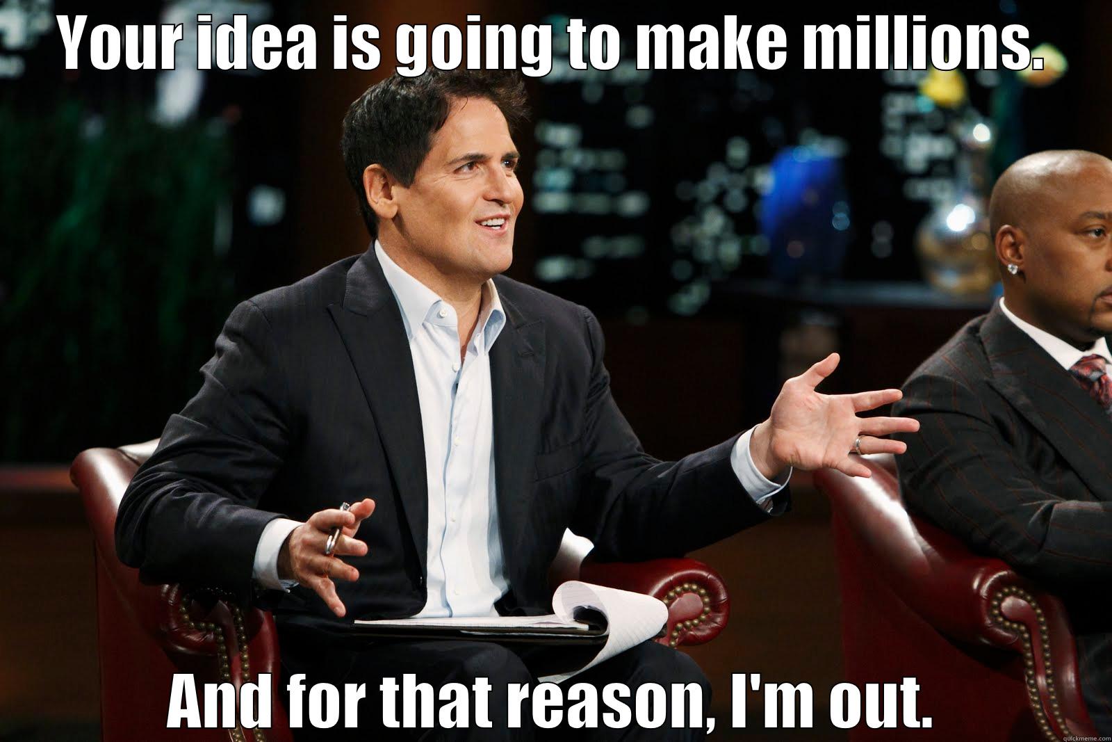 Shark Tank - YOUR IDEA IS GOING TO MAKE MILLIONS. AND FOR THAT REASON, I'M OUT. Misc