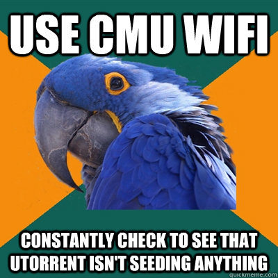 use CMU wifi constantly check to see that Utorrent isn't seeding anything  Paranoid Parrot