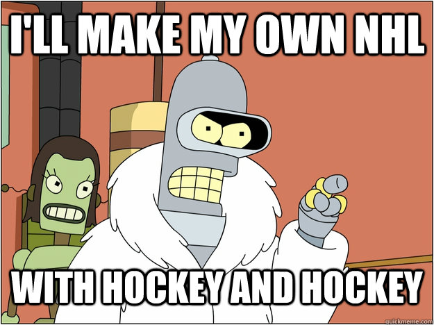 I'll make my own NHL with Hockey and Hockey   blackjack and hookers