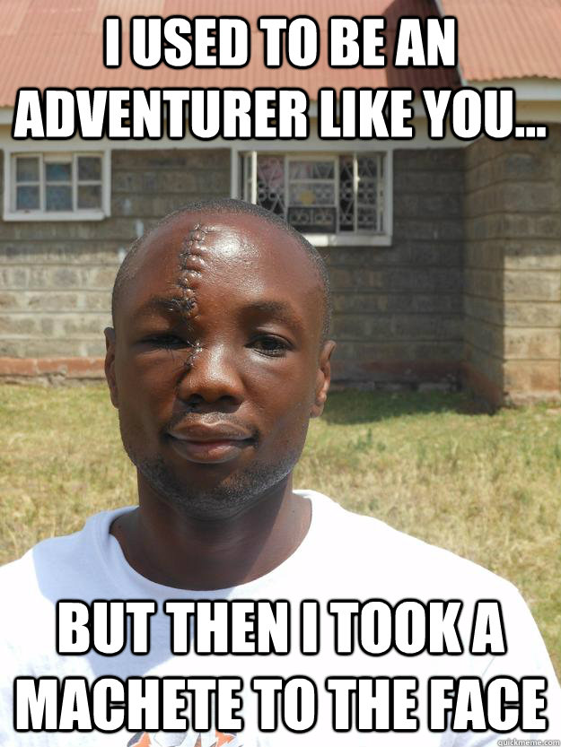 i used to be an adventurer like you... but then i took a machete to the face  GOOD GUY OMARI