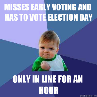 Misses early voting and has to vote Election day Only in line for an hour  Success Kid