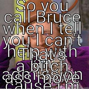 SO YOU CALL BRUCE WHEN I TELL YOU I CAN'T HELP WITH AN ADMISSION CAUSE I'M HELPING WITH A CODE... THAT'S A BITCH ASS MOVE Condescending Wonka
