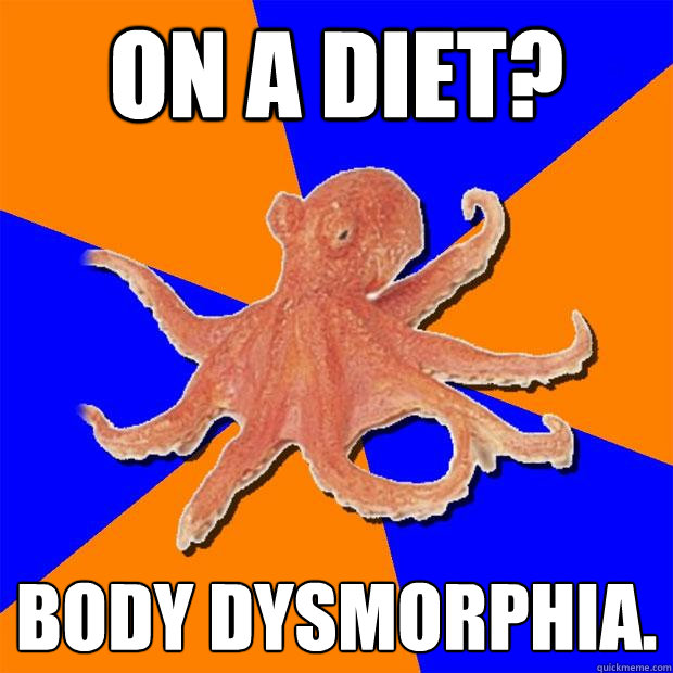 on a diet? body dysmorphia.  Online Diagnosis Octopus