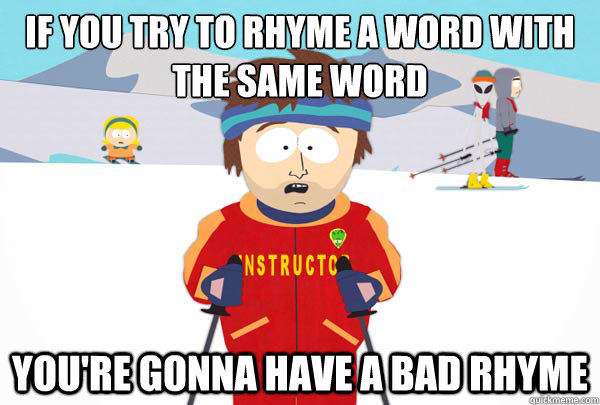 If you try to rhyme a word with 
the same word You're gonna have a bad rhyme  Super Cool Ski Instructor