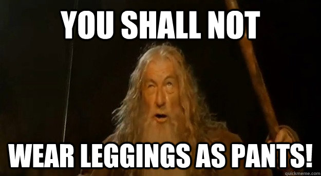 You Shall Not wear leggings as pants! - You Shall Not wear leggings as pants!  You Shall Not Pass Gandalf