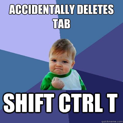 accidentally deletes tab shift ctrl t   Success Kid