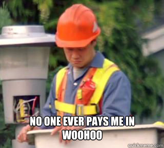 No one ever pays me in 
WooHoo - No one ever pays me in 
WooHoo  Nobody pays me in gum