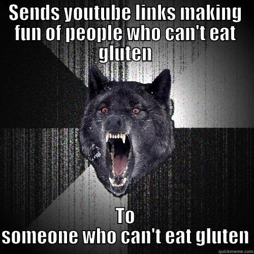SENDS YOUTUBE LINKS MAKING FUN OF PEOPLE WHO CAN'T EAT GLUTEN TO SOMEONE WHO CAN'T EAT GLUTEN Insanity Wolf