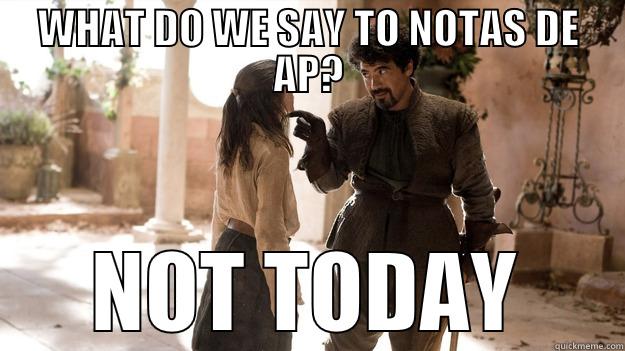 WHAT DO WE SAY TO NOTAS DE AP? NOT TODAY Arya not today