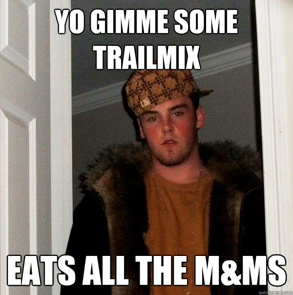 Yo gimme some trailmix Eats all the M&Ms  Scumbag Steve