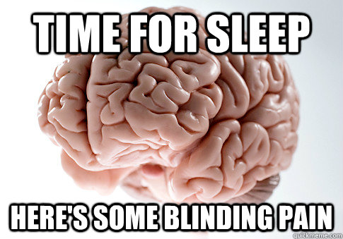 TIME FOR SLEEP HERE'S SOME BLINDING PAIN   Scumbag Brain