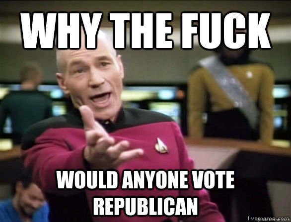 why the fuck Would anyone vote Republican  Annoyed Picard HD