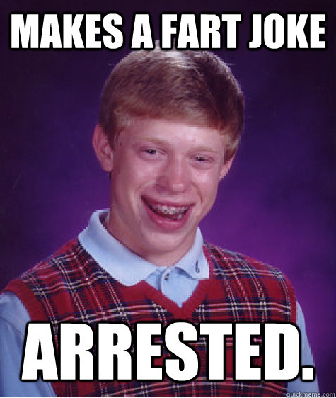Makes a fart joke Arrested. - Makes a fart joke Arrested.  Bad Luck Brian