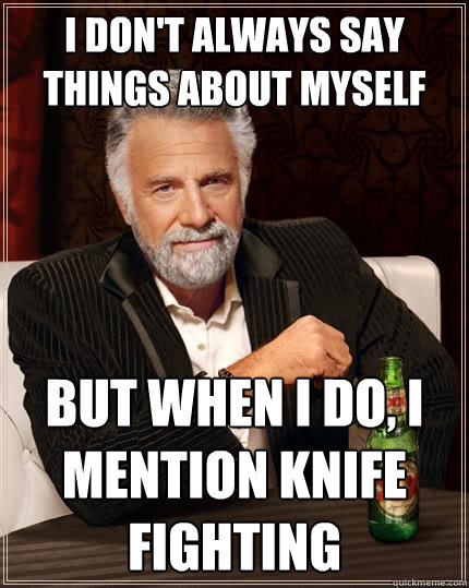 I don't always say things about myself But when I do, I mention knife fighting  The Most Interesting Man In The World